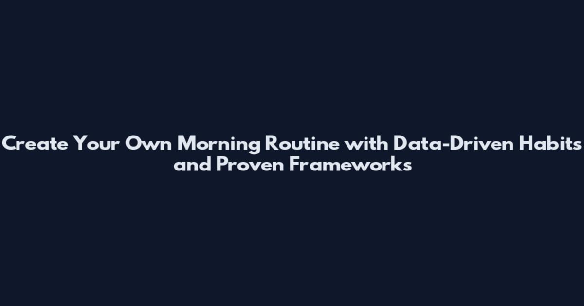 Create Your Own Morning Routine with Data-Driven Habits and Proven Frameworks
