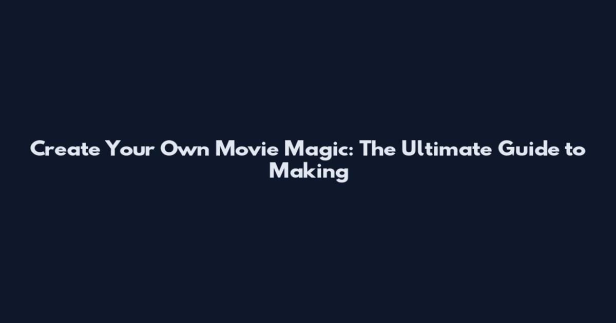 Create Your Own Movie Magic: The Ultimate Guide to Making