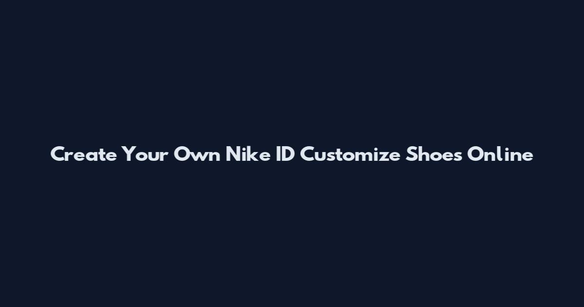 Create Your Own Nike ID Customize Shoes Online