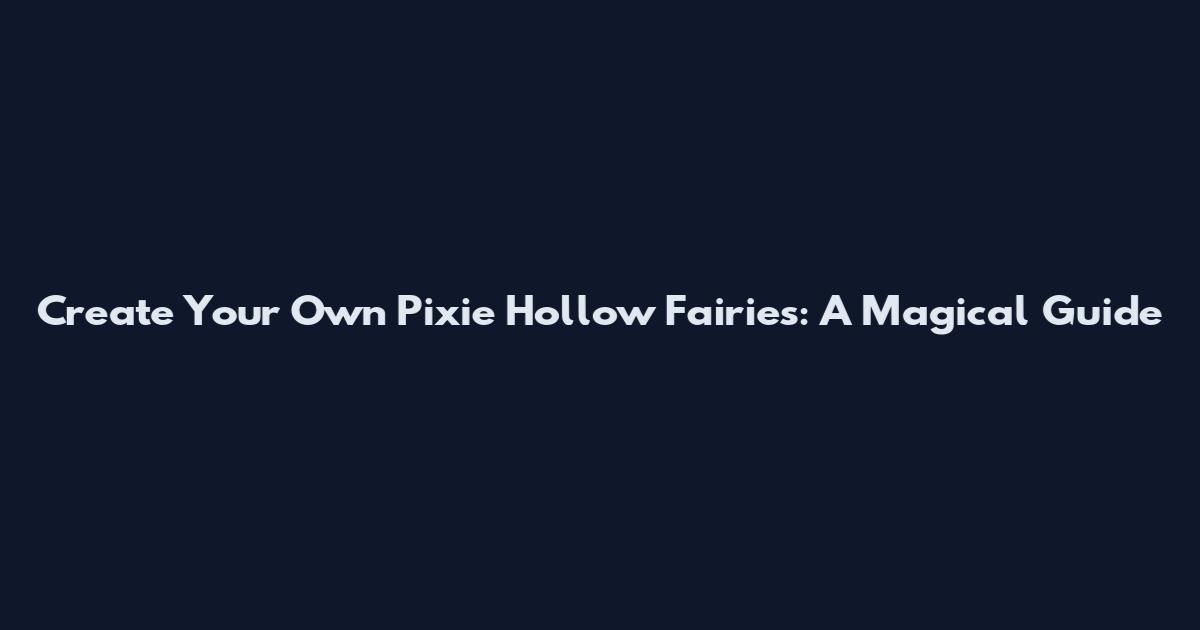 Create Your Own Pixie Hollow Fairies: A Magical Guide