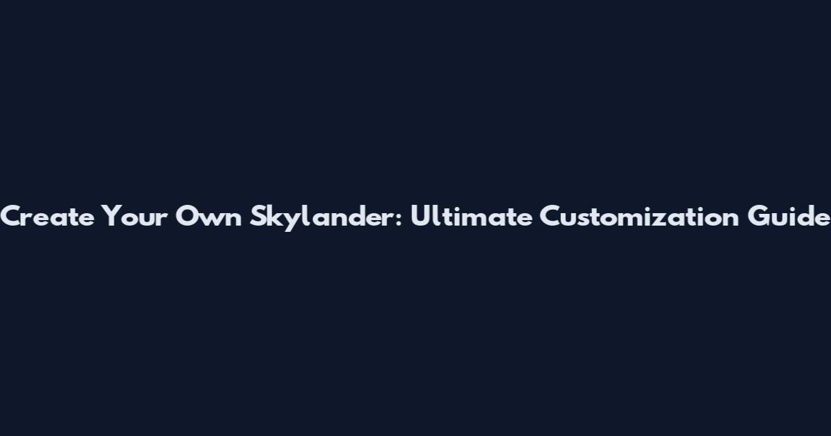 Create Your Own Skylander: Ultimate Customization Guide