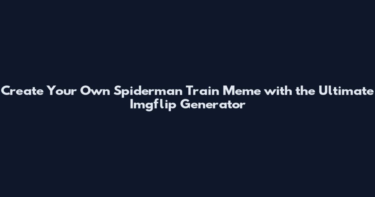 Create Your Own Spiderman Train Meme with the Ultimate Imgflip Generator