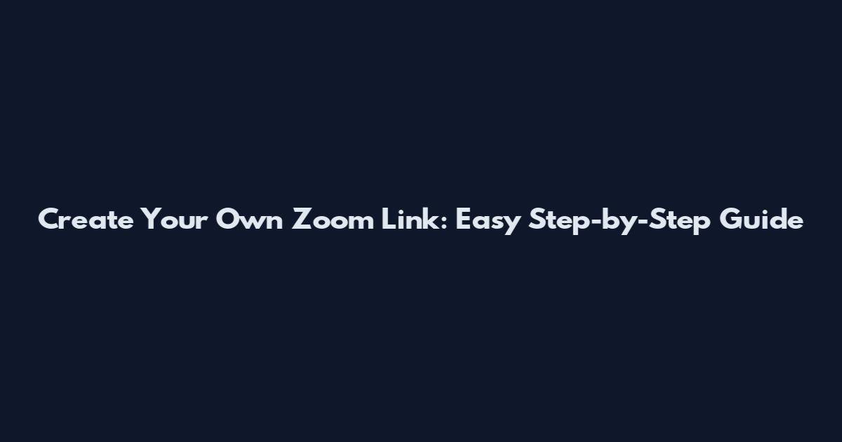 Create Your Own Zoom Link: Easy Step-by-Step Guide
