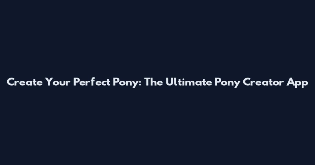 Create Your Perfect Pony: The Ultimate Pony Creator App