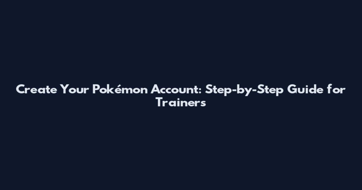 Create Your Pokémon Account: Step-by-Step Guide for Trainers