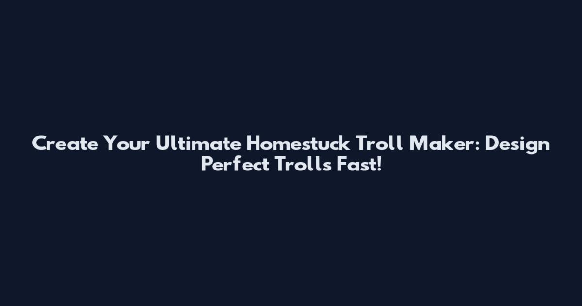 Create Your Ultimate Homestuck Troll Maker: Design Perfect Trolls Fast!