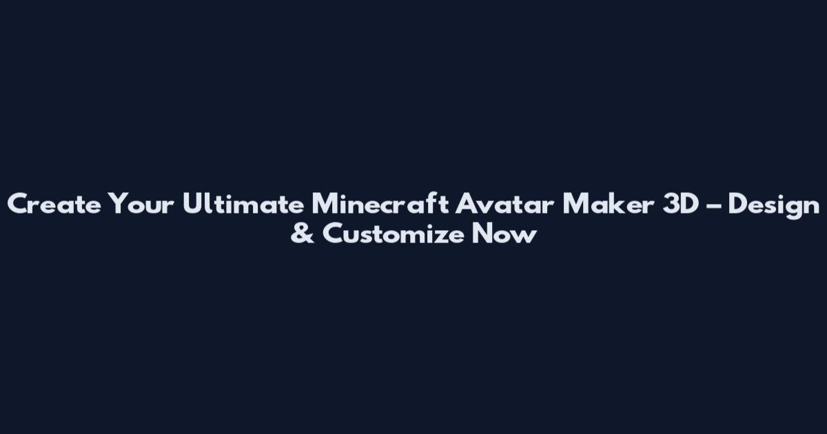 Create Your Ultimate Minecraft Avatar Maker 3D – Design & Customize Now