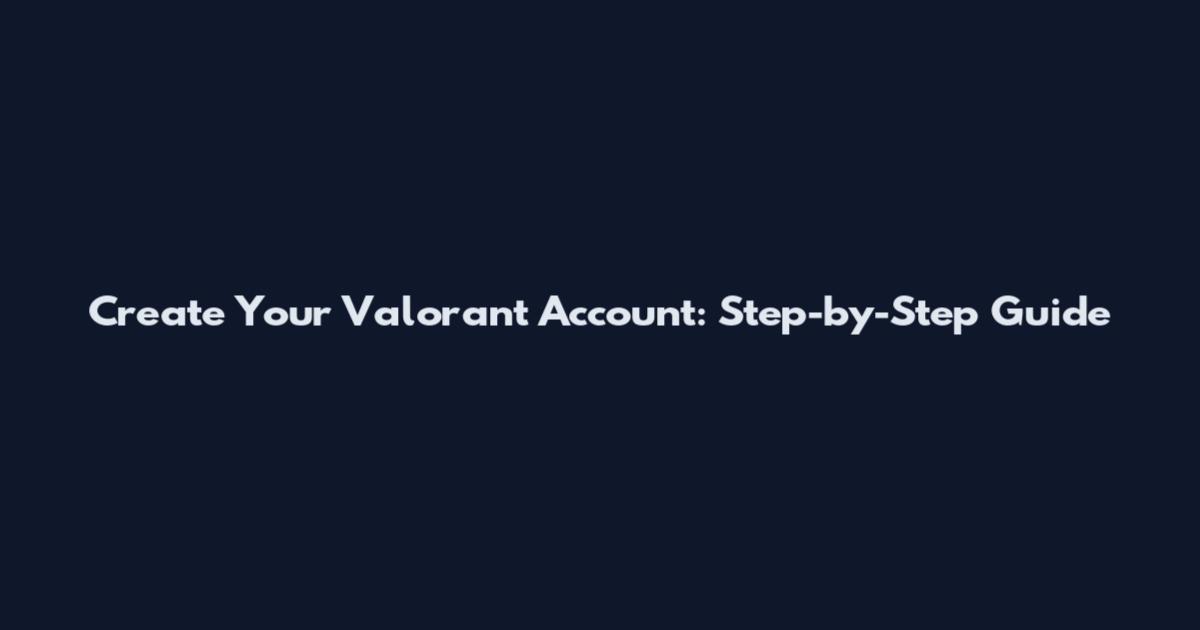 Create Your Valorant Account: Step-by-Step Guide