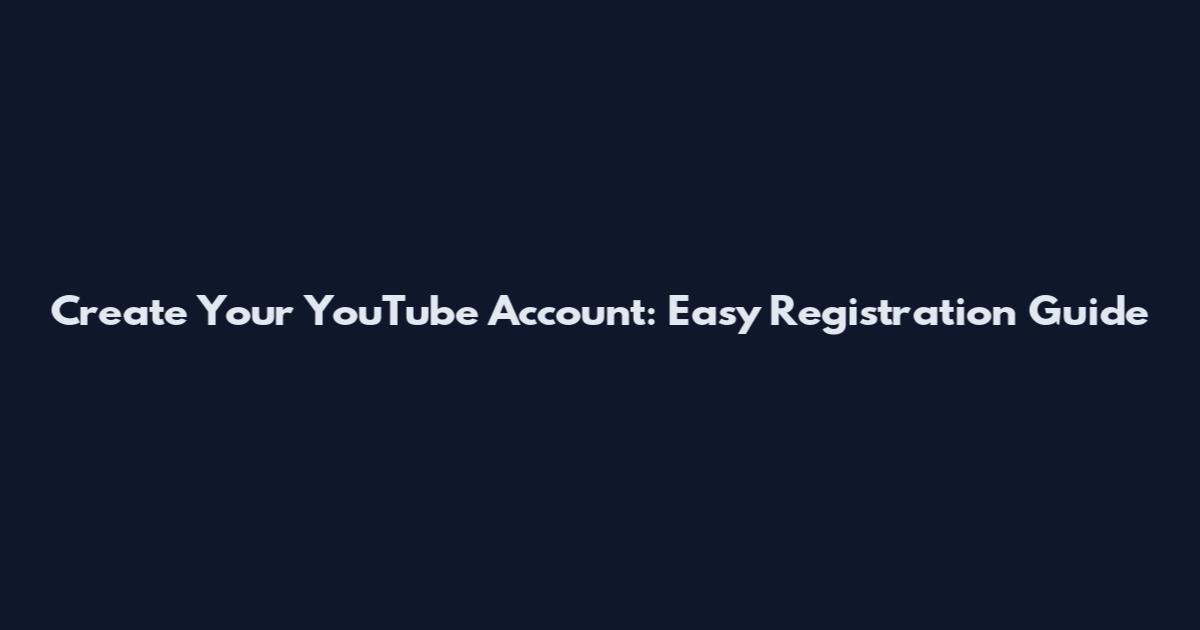 Create Your YouTube Account: Easy Registration Guide