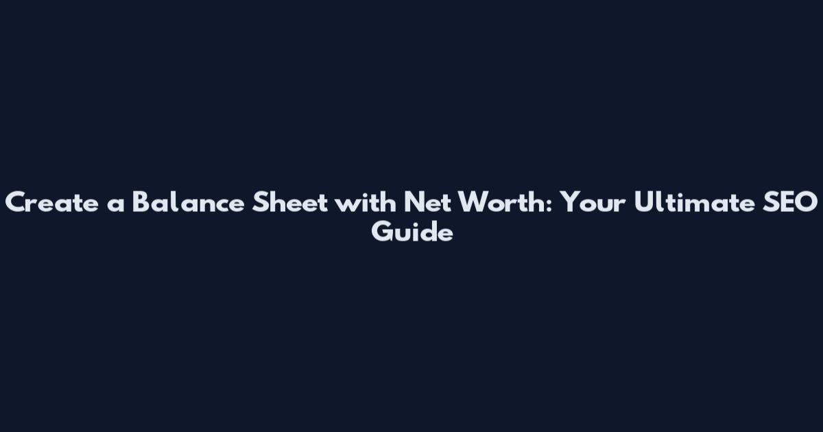 Create a Balance Sheet with Net Worth: Your Ultimate SEO Guide