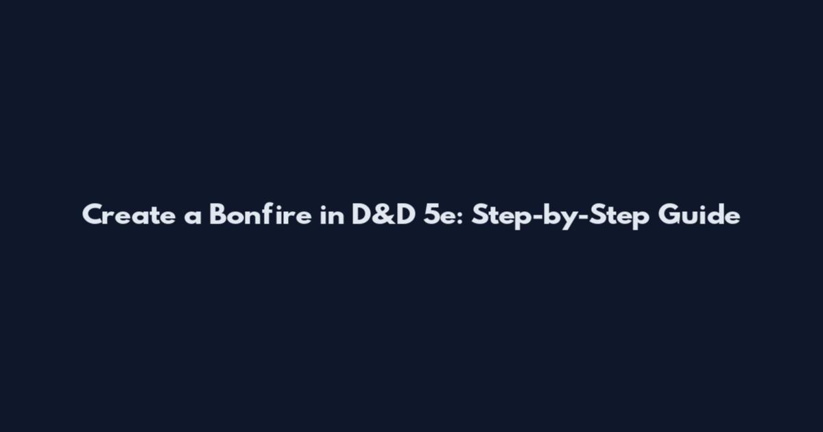 Create a Bonfire in D&D 5e: Step-by-Step Guide