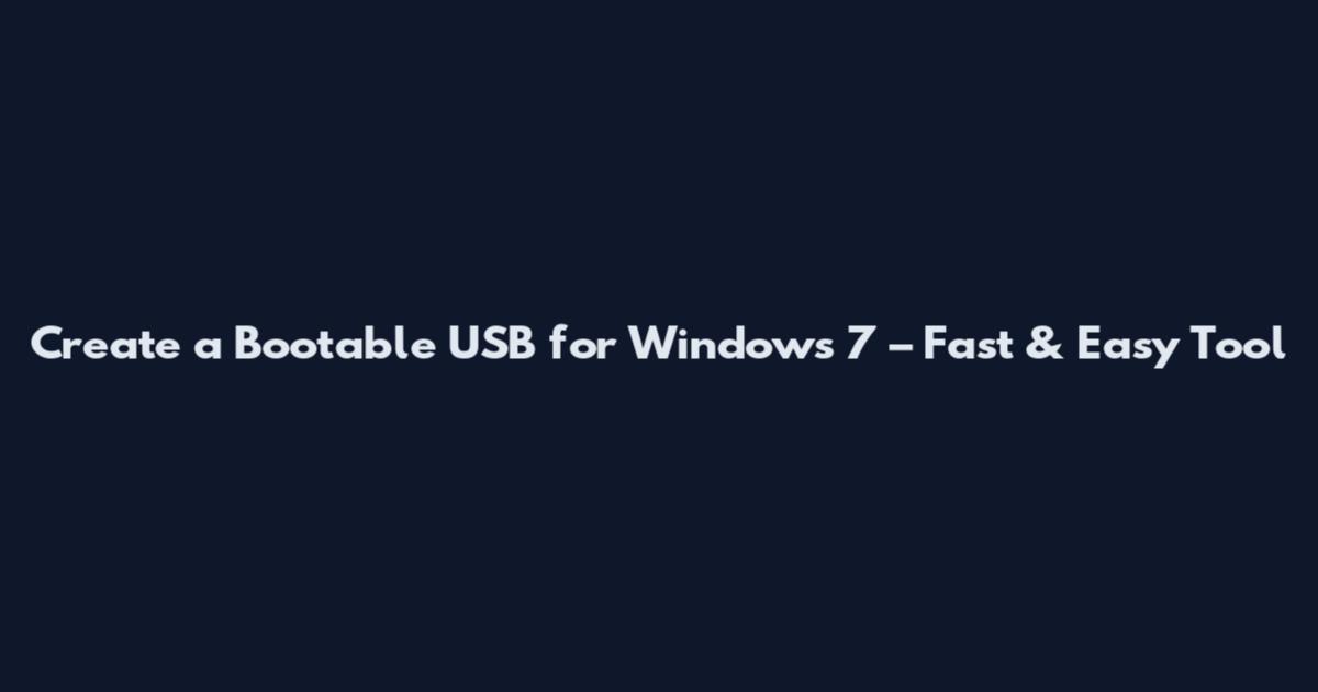 Create a Bootable USB for Windows 7 – Fast & Easy Tool