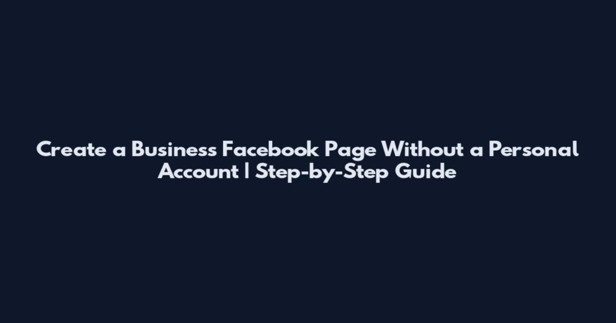 Create a Business Facebook Page Without a Personal Account | Step-by-Step Guide