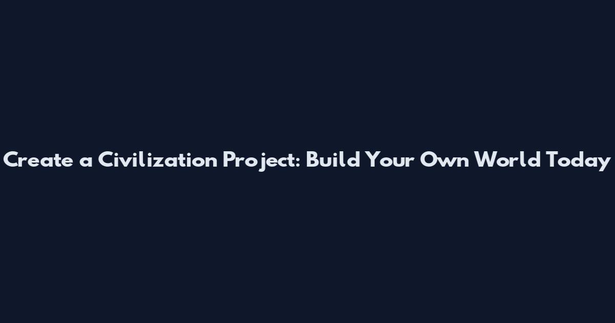 Create a Civilization Project: Build Your Own World Today