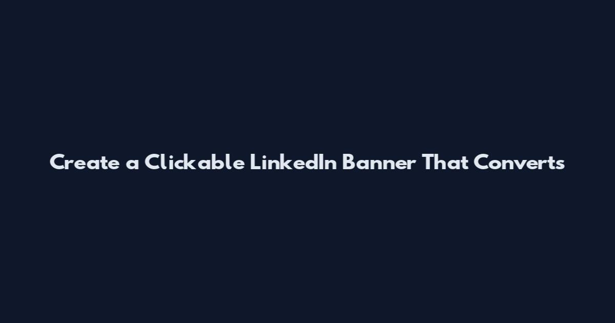 Create a Clickable LinkedIn Banner That Converts