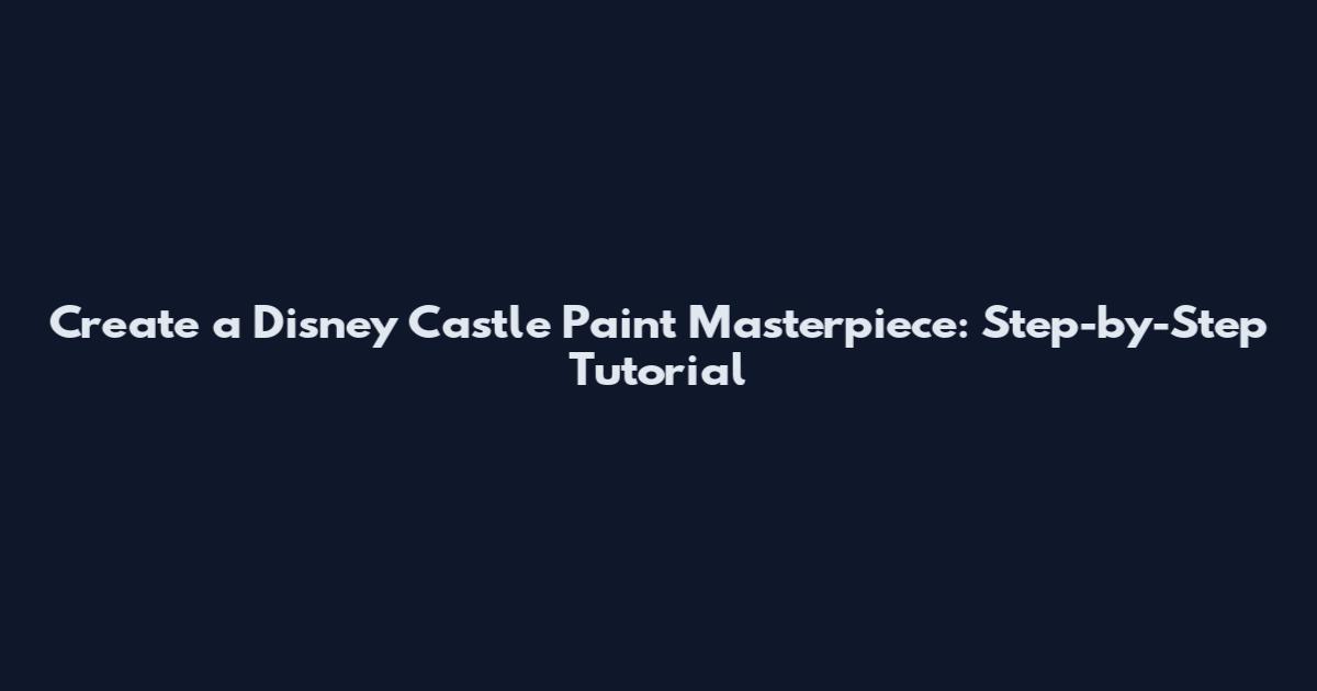 Create a Disney Castle Paint Masterpiece: Step-by-Step Tutorial