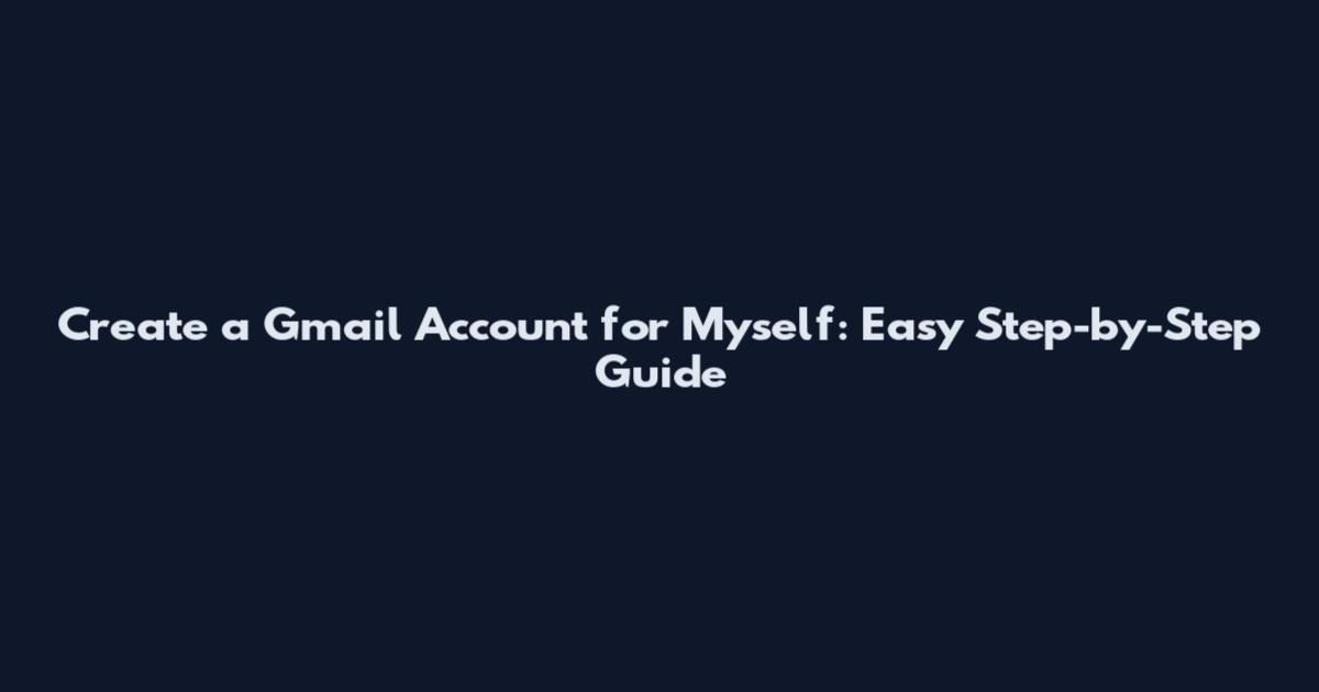 Create a Gmail Account for Myself: Easy Step-by-Step Guide