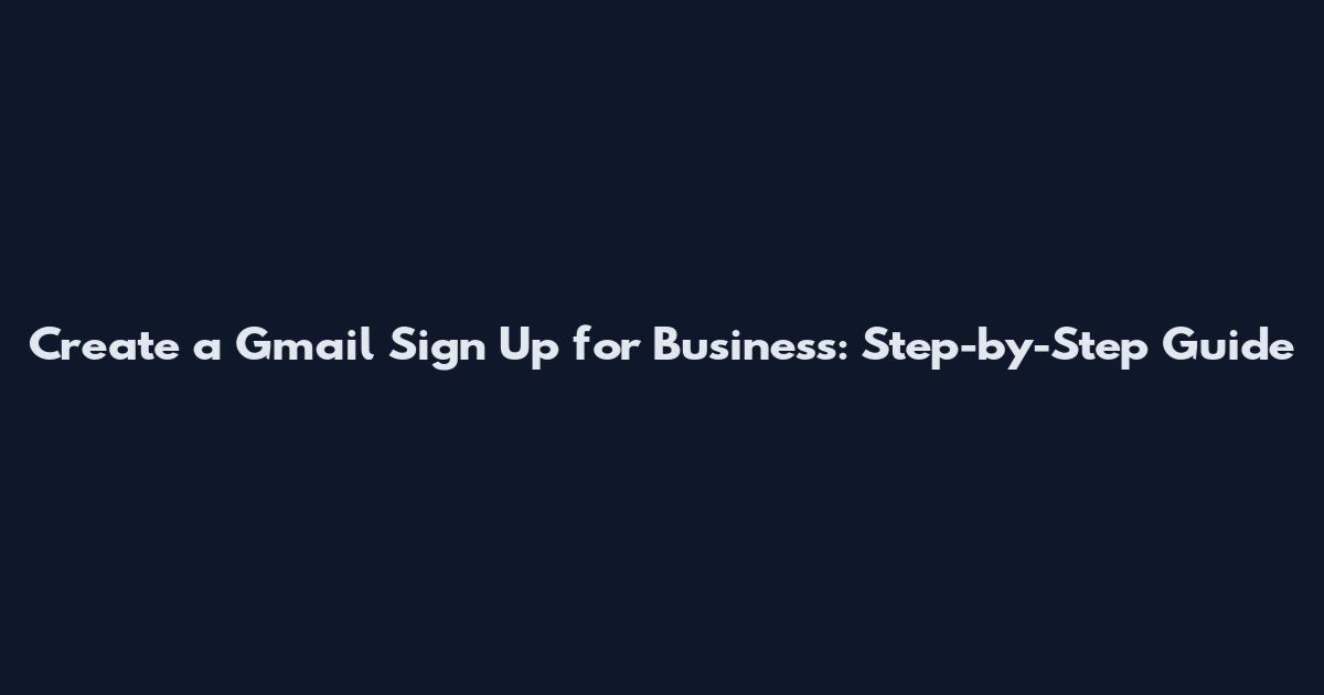 Create a Gmail Sign Up for Business: Step-by-Step Guide