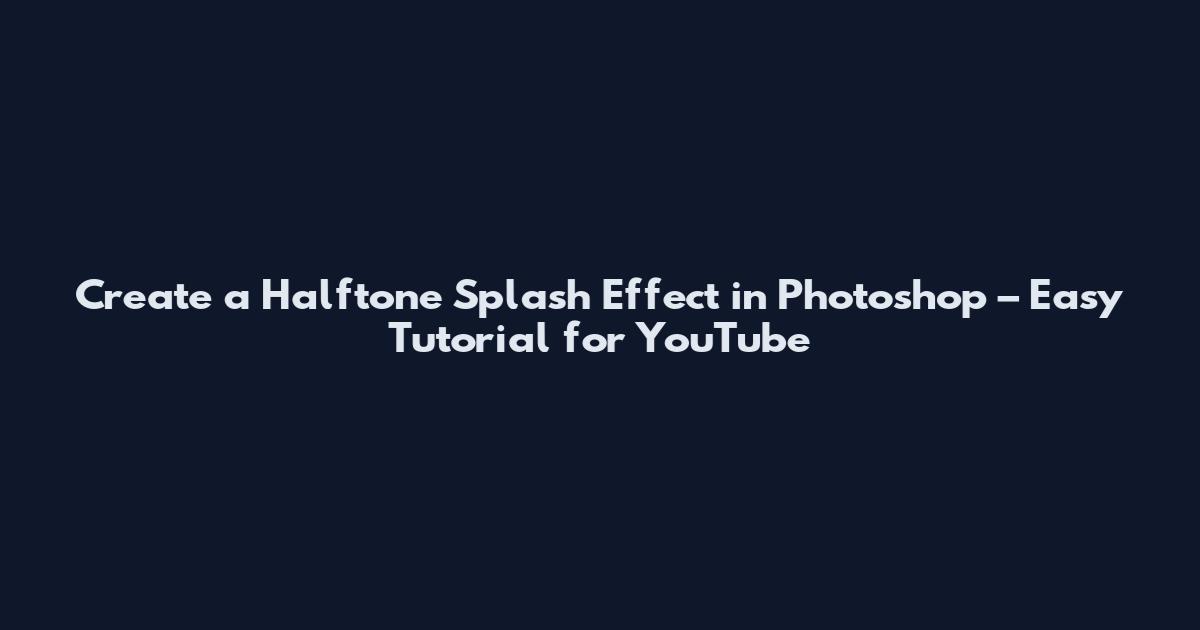 Create a Halftone Splash Effect in Photoshop – Easy Tutorial for YouTube