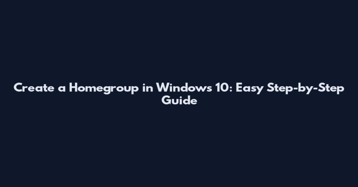 Create a Homegroup in Windows 10: Easy Step-by-Step Guide