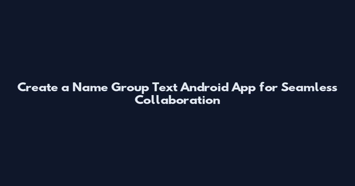 Create a Name Group Text Android App for Seamless Collaboration