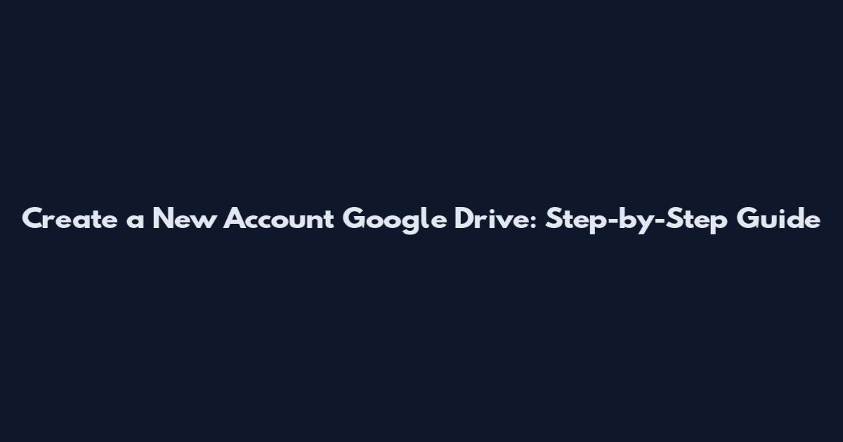 Create a New Account Google Drive: Step-by-Step Guide