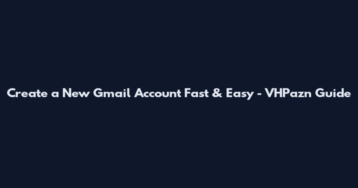 Create a New Gmail Account Fast & Easy - VHPazn Guide