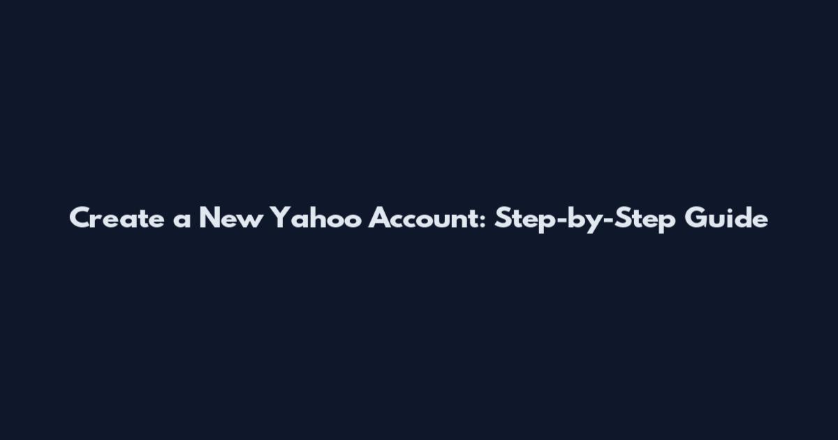 Create a New Yahoo Account: Step-by-Step Guide