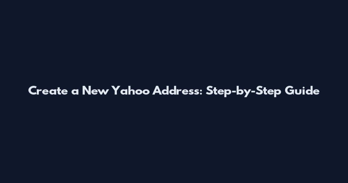 Create a New Yahoo Address: Step-by-Step Guide