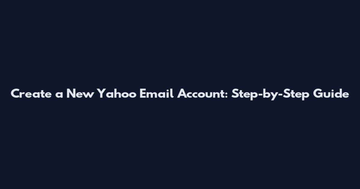 Create a New Yahoo Email Account: Step-by-Step Guide