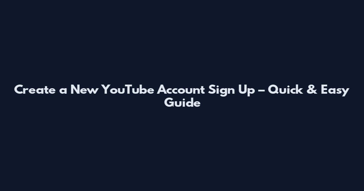 Create a New YouTube Account Sign Up – Quick & Easy Guide