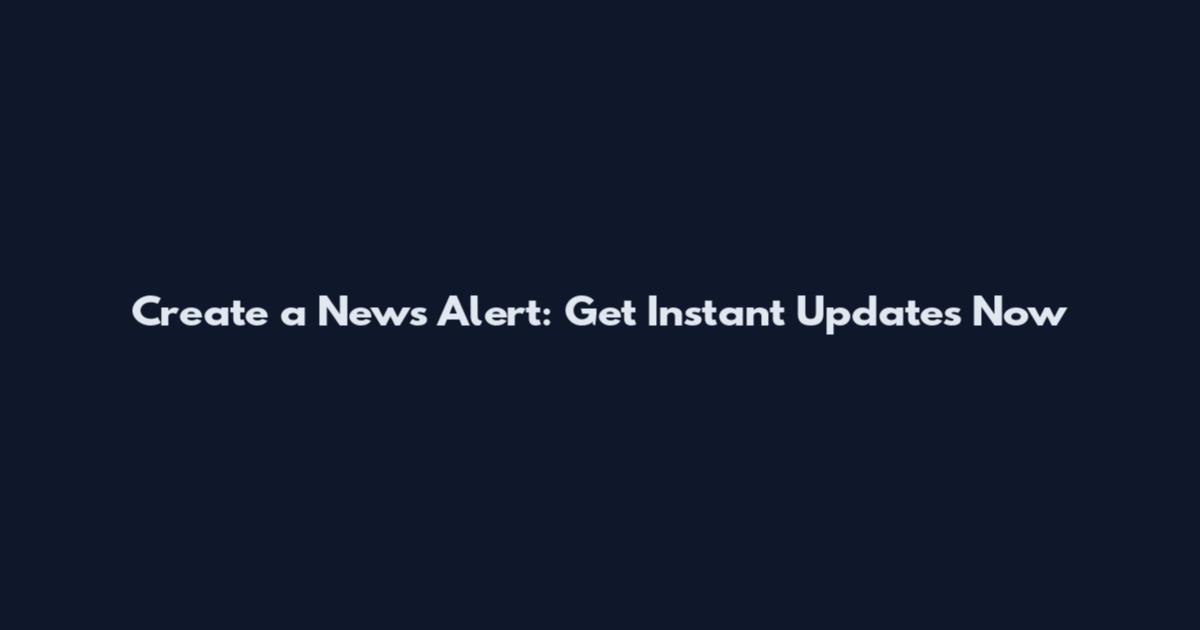 Create a News Alert: Get Instant Updates Now