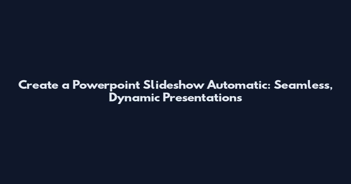 Create a Powerpoint Slideshow Automatic: Seamless, Dynamic Presentations