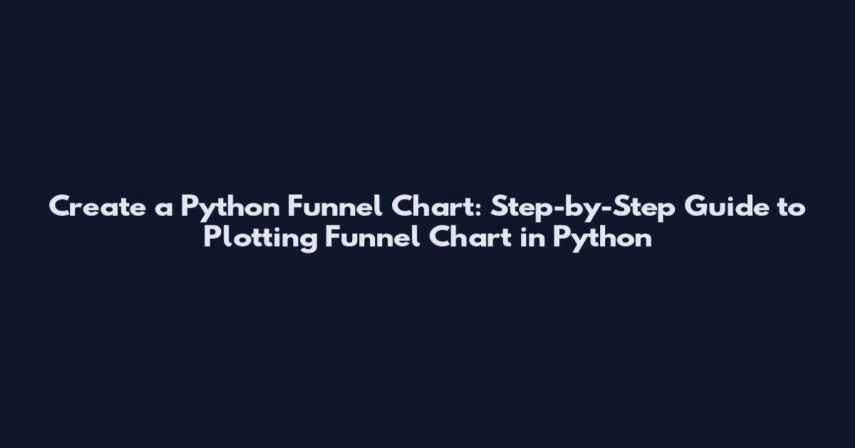 Create a Python Funnel Chart: Step-by-Step Guide to Plotting Funnel Chart in Python