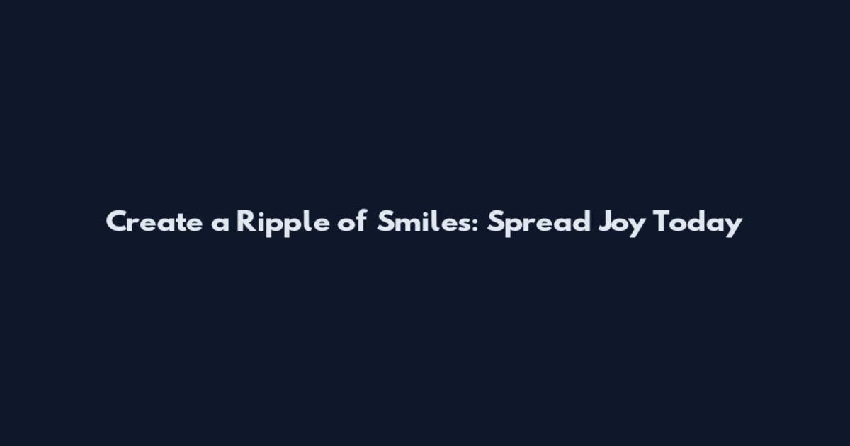 Create a Ripple of Smiles: Spread Joy Today