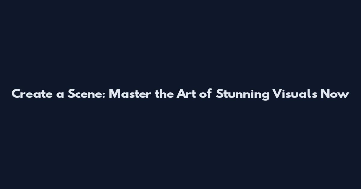 Create a Scene: Master the Art of Stunning Visuals Now