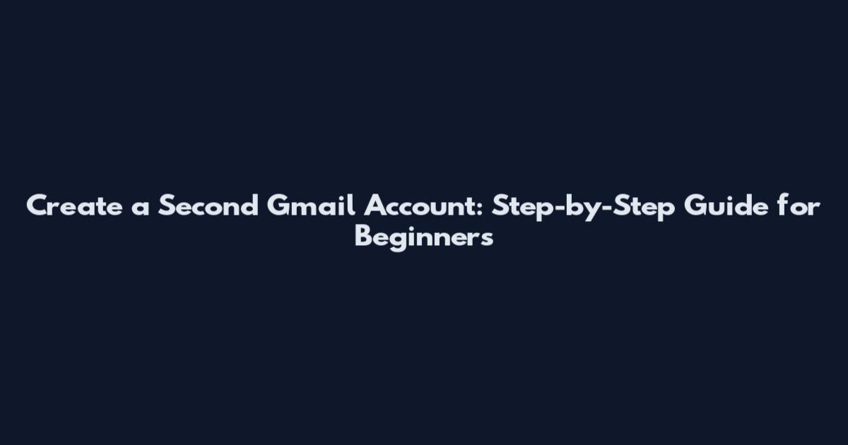 Create a Second Gmail Account: Step-by-Step Guide for Beginners