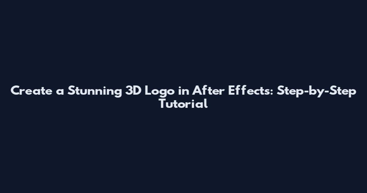 Create a Stunning 3D Logo in After Effects: Step-by-Step Tutorial