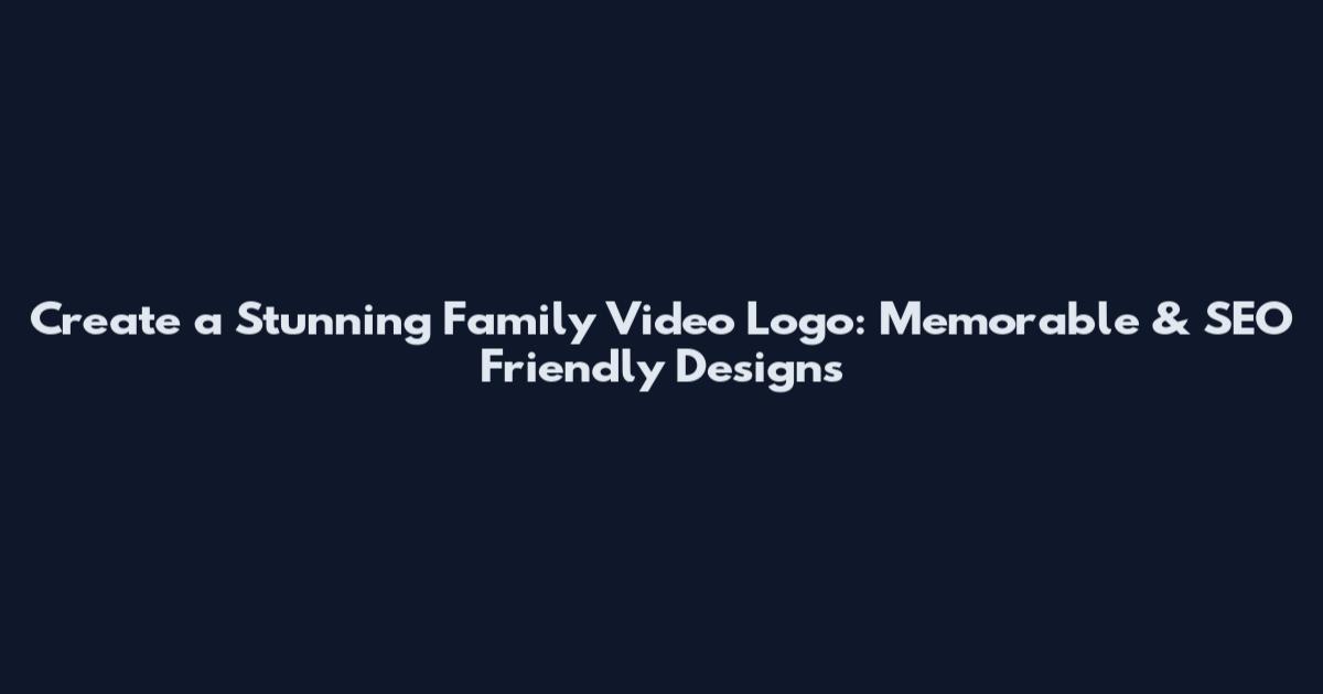 Create a Stunning Family Video Logo: Memorable & SEO Friendly Designs