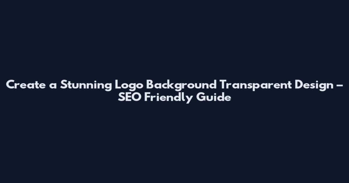 Create a Stunning Logo Background Transparent Design – SEO Friendly Guide