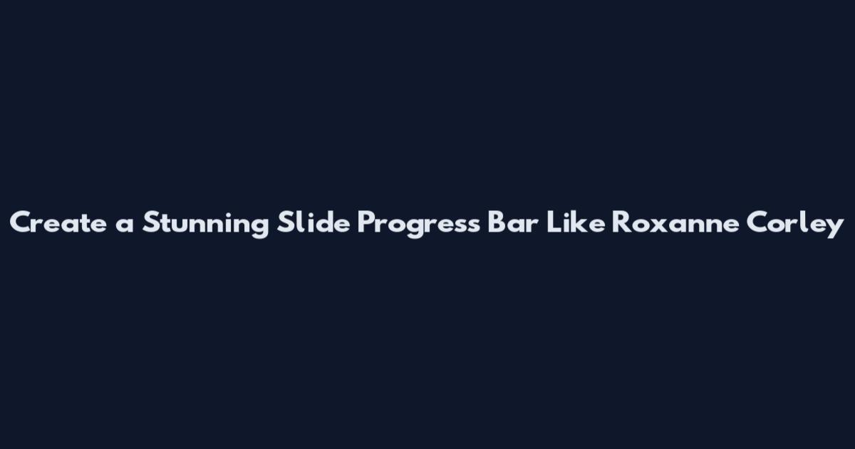 Create a Stunning Slide Progress Bar Like Roxanne Corley