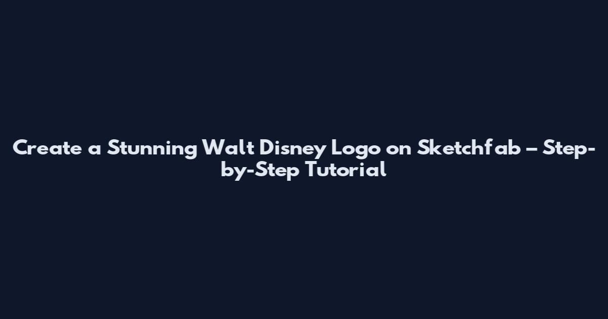 Create a Stunning Walt Disney Logo on Sketchfab – Step-by-Step Tutorial