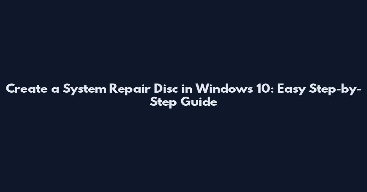 Create a System Repair Disc in Windows 10: Easy Step-by-Step Guide