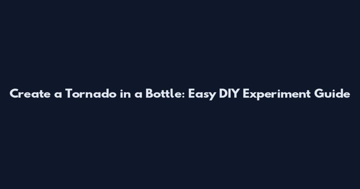 Create a Tornado in a Bottle: Easy DIY Experiment Guide