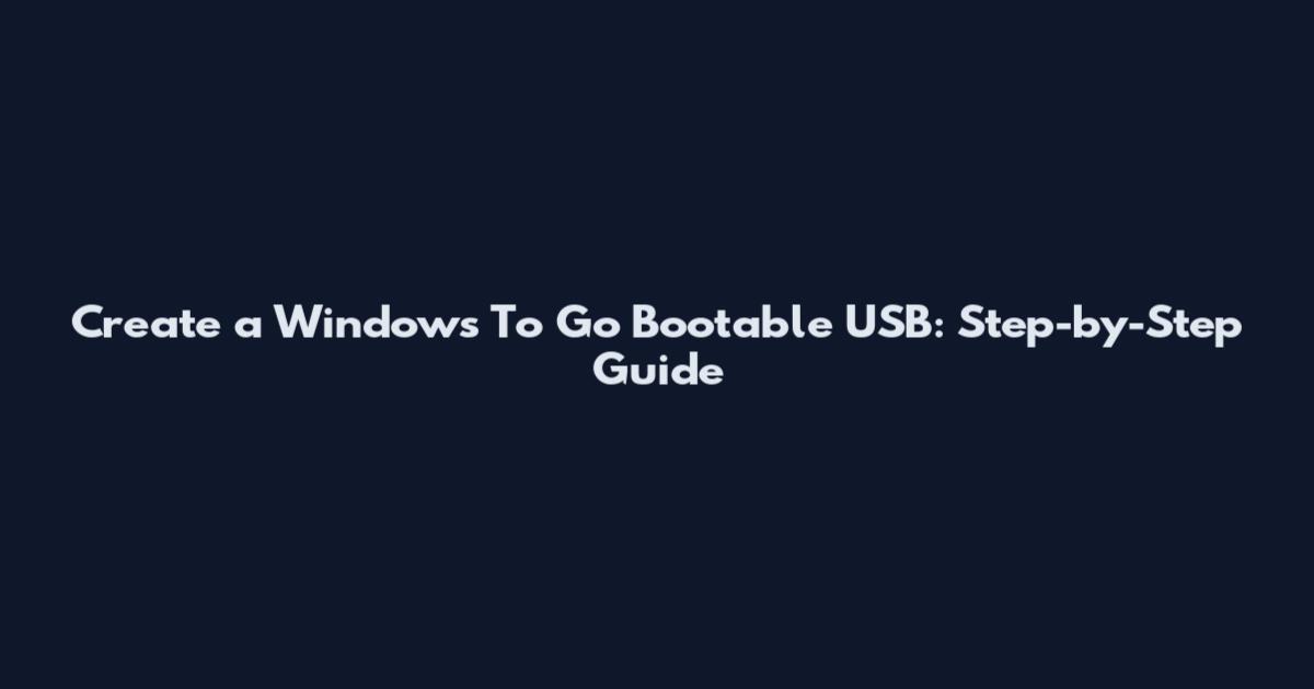 Create a Windows To Go Bootable USB: Step-by-Step Guide