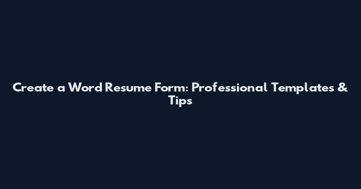 Create a Word Resume Form: Professional Templates & Tips