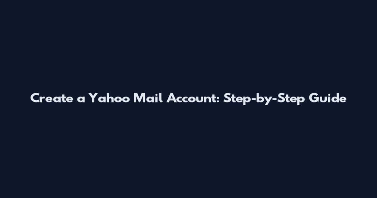 Create a Yahoo Mail Account: Step-by-Step Guide