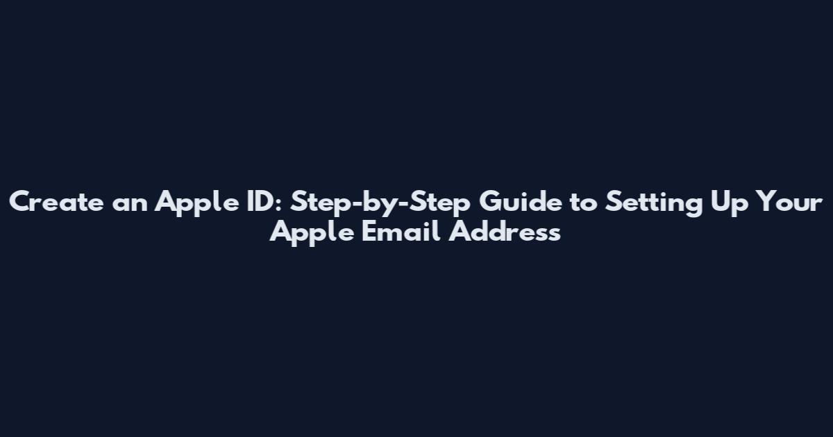 Create an Apple ID: Step-by-Step Guide to Setting Up Your Apple Email Address