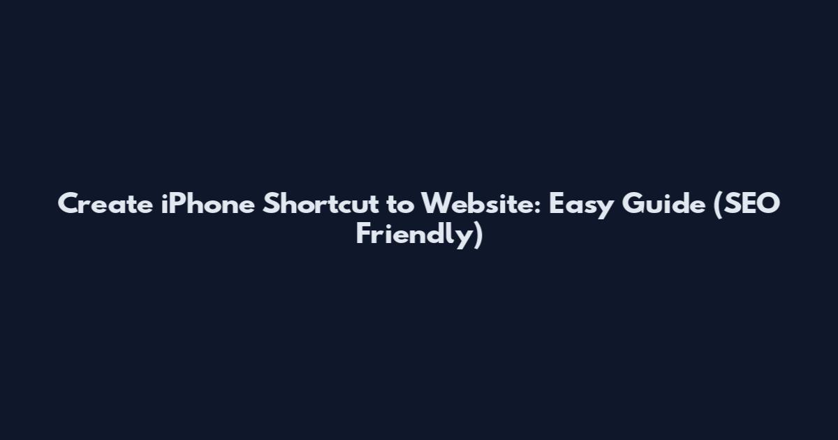 Create iPhone Shortcut to Website: Easy Guide (SEO Friendly)