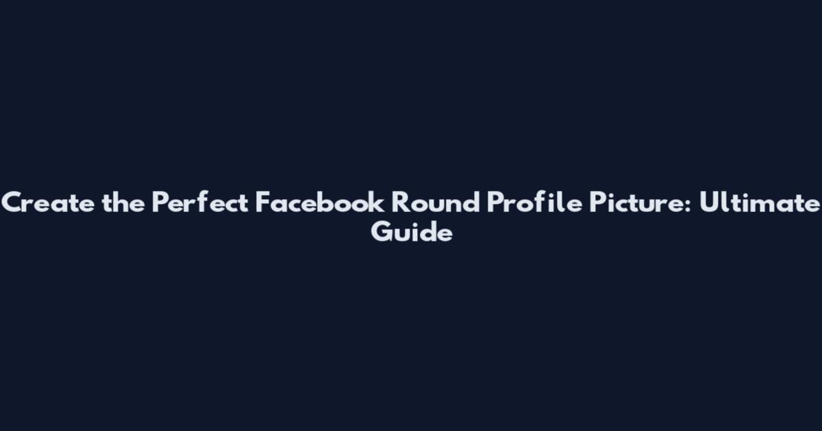 Create the Perfect Facebook Round Profile Picture: Ultimate Guide